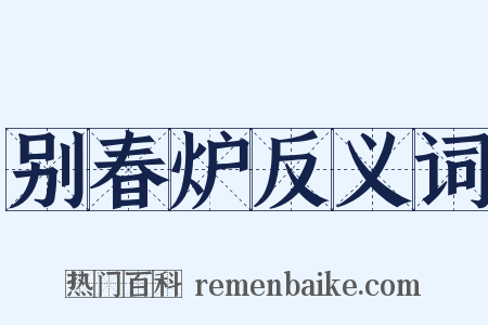 别春炉反义词是什么意思的图片